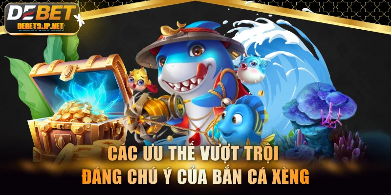 Các ưu thế vượt trội đáng chú ý của bắn cá Xèng