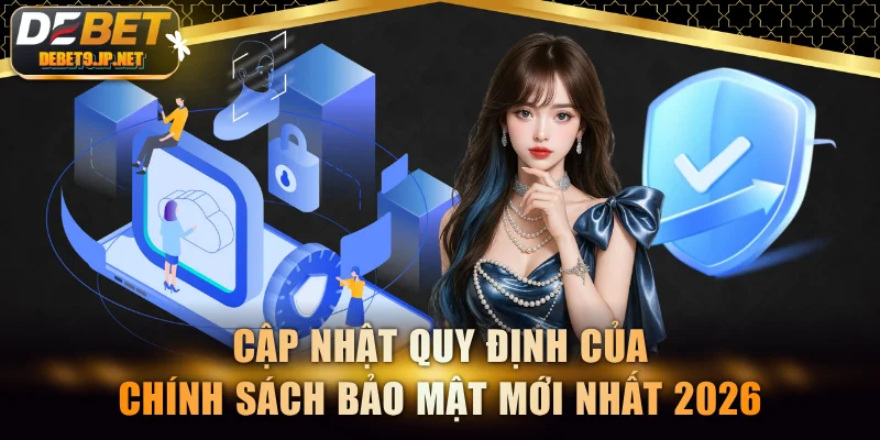 Cập nhật quy định của chính sách bảo mật mới nhất 2026
