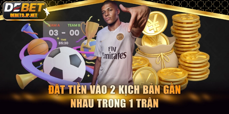 Đặt tiền vào 2 kịch bản gần nhau trong 1 trận