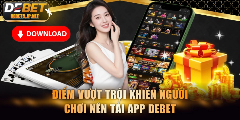 Điểm vượt trội khiến người chơi nên tải app Debet