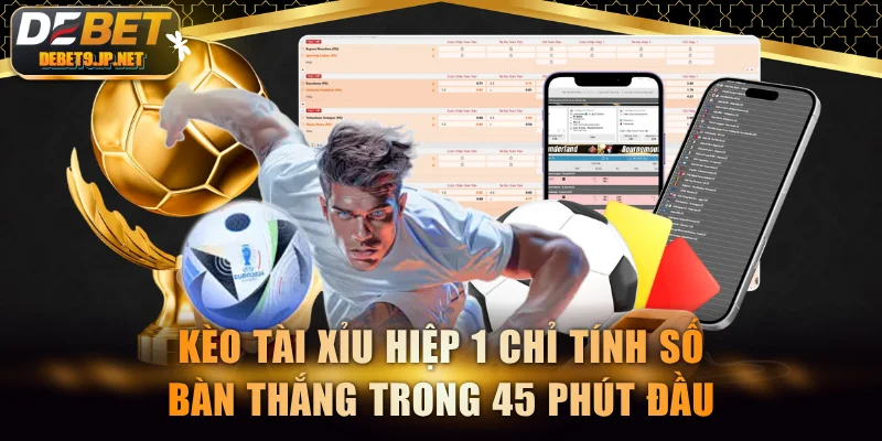 Kèo tài xỉu hiệp 1 chỉ tính số bàn thắng trong 45 phút đầu
