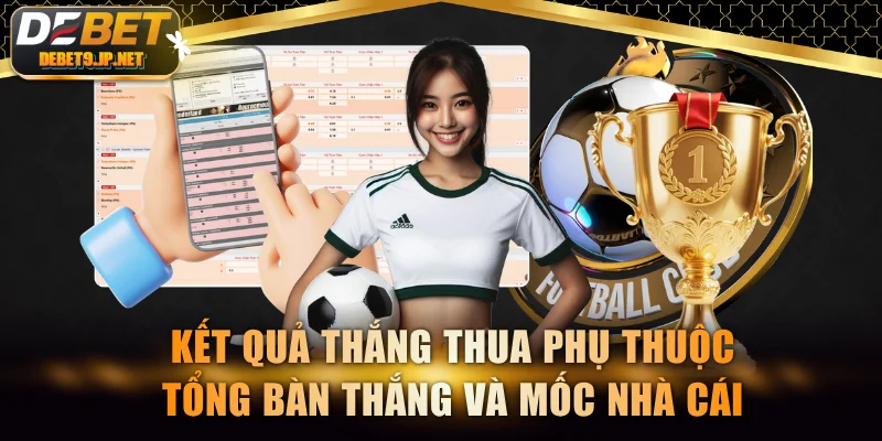 Kết quả thắng thua phụ thuộc tổng bàn thắng và mốc nhà cái