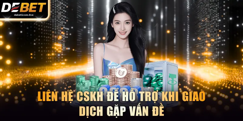 Liên hệ CSKH để hỗ trợ khi giao dịch gặp vấn đề