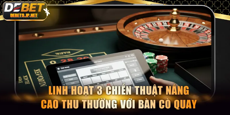 Linh hoạt 3 chiến thuật nâng cao thu thường với bàn Cò Quay
