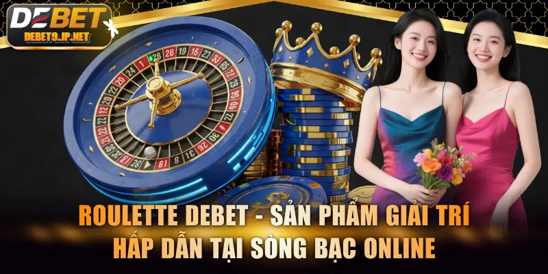 Roulette DEBET - Sản phẩm giải trí hấp dẫn tại sòng bạc online