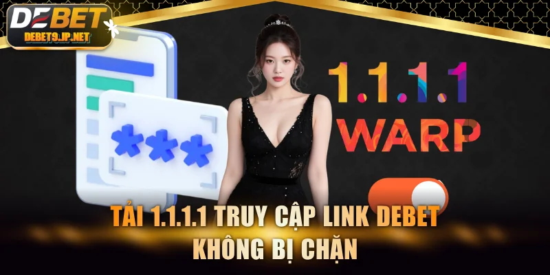 Tải 1.1.1.1 truy cập link DEBET không bị chặn