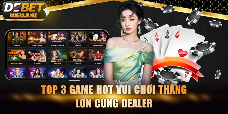 Top 3 game hot vui chơi thắng lớn cùng dealer