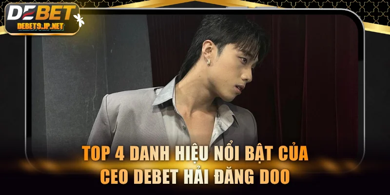 Top 4 danh hiệu nổi bật của CEO DEBET Hải Đăng Doo